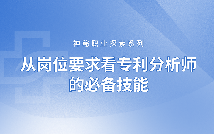 神秘職業(yè)探索系列——從崗位要求看專利分析師的必備技能